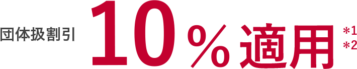 団体扱割引 10%適用*1*2