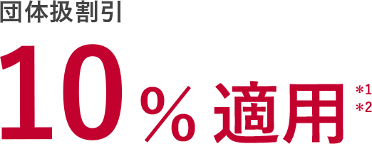 団体扱割引 10%適用*1*2